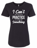 I Can't My Kid Has Practice...(Multiple Shirt Styles)