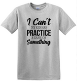 I Can't My Kid Has Practice...(Multiple Shirt Styles)